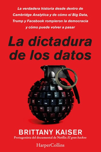 La dictadura de los datos La verdadera historia desde dentro de Cambridge Analytica y de cómo el Big Data, Trump y Facebook rompieron la democracia y cómo puede volver a pasar.