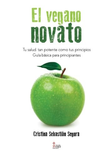 El vegano novato: tu salud, tan potente como tus principios : guía básica para principiantes