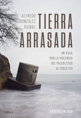 Tierra arrasada un viaje por la violencia del Paleolítico al siglo XXI