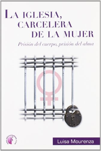 La iglesia, carcelera de la mujer prisión del cuerpo, prisión del alma