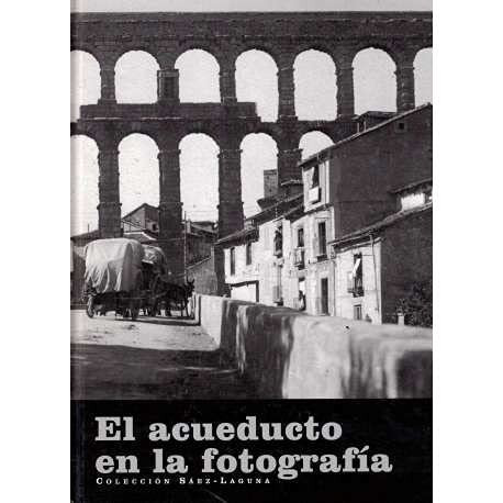 El Acueducto en la fotografía - colección Sáez-Laguna : [exposición].