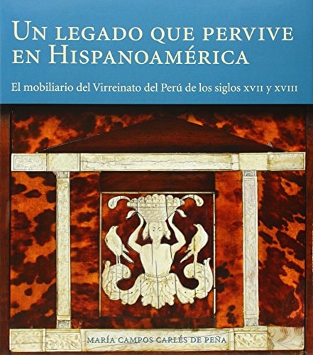 Un legado que pervive en Hispanoamérica el mobiliario del Virreinato del Perú de los siglos XVII y XVIII