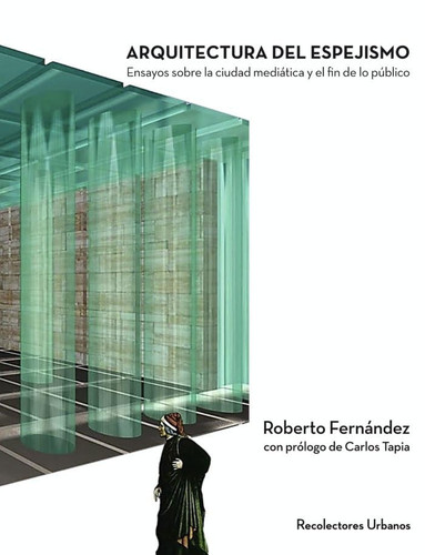Arquitectura del espejismo : ensayos sobre la ciudad mediática y el fin de lo público