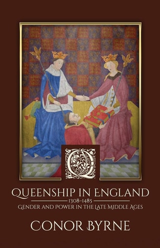Queenship in England 1308-1485 Gender and Power in the Late Middle Ages
