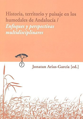 Historia, territorio y paisaje en los humedales de Andalucía enfoques y perspectivas multidisciplinares
