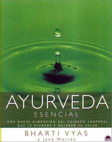 Ayurveda Esencial Una Nueva Dimension del Corporal Que le Ayudara a Mejorar Su Salud