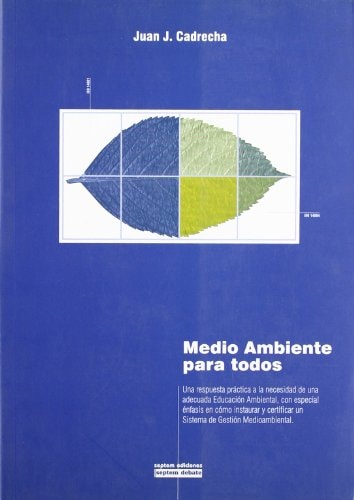 Medio Ambiente para Todos Una Respuesta Práctica a la Necesidad de una Adecuada Educación Ambiental, con Especial énfasis en Cómo Instaurar y Certificar un Sistema de Gestión Medioambiental