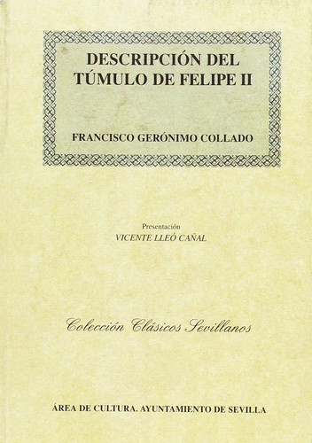 Descripción del túmulo y relación de las exequias que hizo la ciudad de Sevilla en la muerte del Rey Don Felipe Segundo