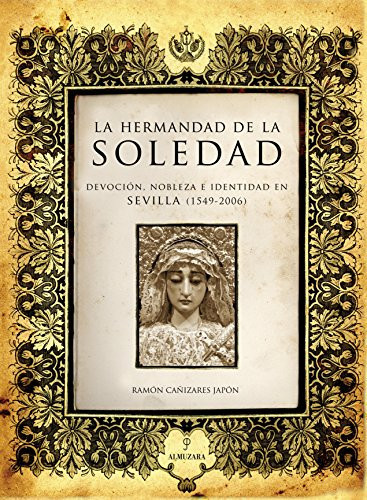 La Hermandad de la Soledad devoción, nobleza e identidad en Sevilla (1549-2006)