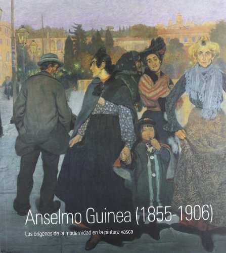 Anselmo Guinea (1855-1906): Los Origenes de La Modernidad En La Pintura Vasca