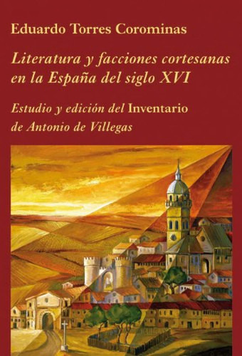 Literatura y facciones cortesanas en la España del siglo XVI: Estudio y edición del "Inventario" de Antonio de Villegas (La Corte en Europa) (Spanish Edition)