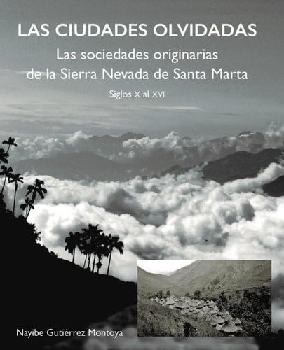 Las ciudades olvidadas las sociedades imaginarias de la Sierra Nevada de Santa Marta: ocupación espacial y desarrollo arquitectónico, siglos X al XVI