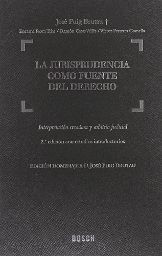 La Jurisprudencia como fuente del Derecho Interpretación creadora y arbitrio judicial. 2a edición homenaje a D. José Puig Brutau con estudios introductorios