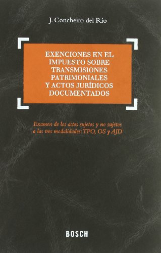 Exenciones en el Impuesto Sobre Transmisiones Patrimoniales y Actos Jurídicos Documentados: Examen de los actos sujetos y no sujetos a las tres modalidades; TPO, OS y AJD