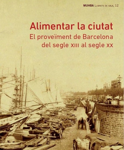 Alimentar la ciutat el proveïment de Barcelona del segle XIII al segle XX