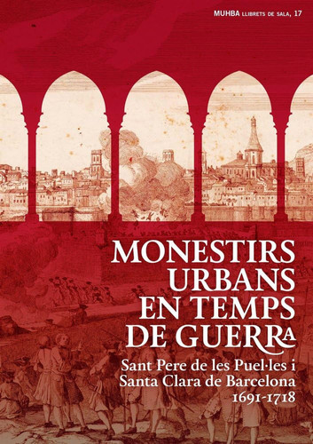 Monestirs urbans en temps de guerra - Sant Pere de les Puel·les y Santa Clara de Barcelona, 1691-1718 : [29 mayo-14 septiembre 2014 en el Museu d'Història de Barcelona]