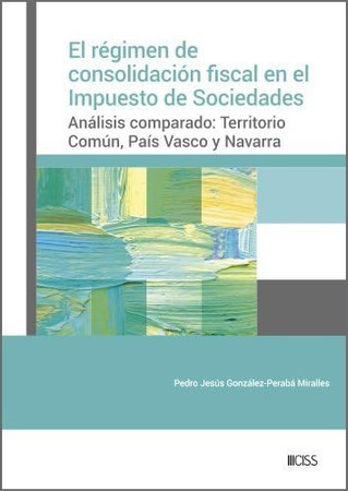 El régimen de consolidación fiscal en el Impuesto de Sociedades: análisis comparado : territorio común, País Vasco y Navarra