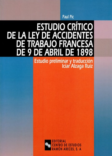 Estudio crítico de la ley de accidentes de trabajo francesa de 9 de abril de 1898 Estudio preliminar y traducción Icíar Alzaga Ruiz