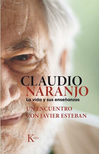 Claudio Naranjo. la Vida y Sus Enseñanzas Un Encuentro con Javier Esteban