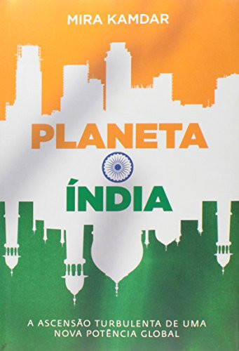 PLANETA ÍNDIA: A ASCENSÃO TURBULENTA DE UMA NOVA POTÊNCIA GLOBAL