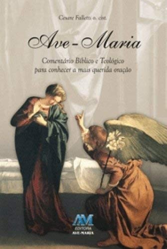 AVE-MARIA - COMENTÁRIO BÍBLICO E TEOLÓGICO PARA CONHECER A MAIS QUERIDA ORAÇÃO