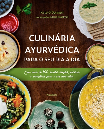 Culinária Ayurvédica para o seu dia a dia Com mais de 100 receitas simples, práticas e energéticas para o seu bem-estar
