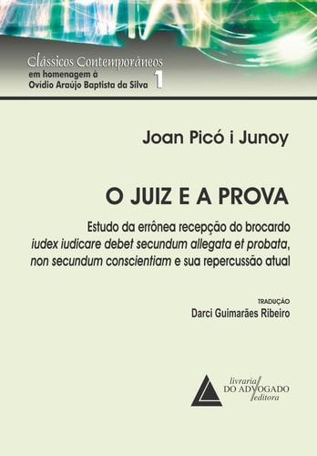 O Juiz e a Prova - Estudos da errônea recepção do brocardo iudex iudicare debet secundum allegata et probata, non secundum conscientiam e sua repercussão atual