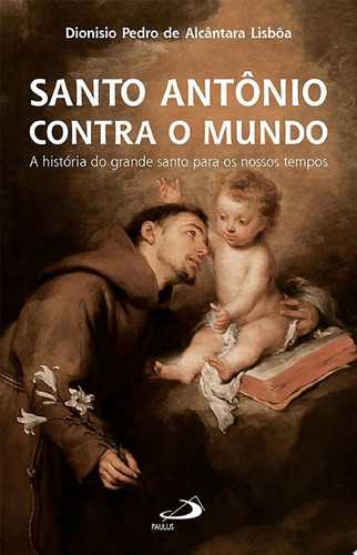Santo Antônio Contra o Mundo A História do Grande Santo Para os Nossos Tempos