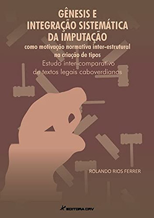 Genesis e integração sistematica da imputação como motivação normativa inter-estrutural na criação de tipos: estudo inter-comparativo de textos legais caboverdianos