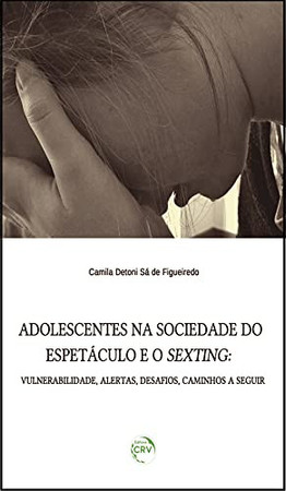 Adolescentes na sociedade do espetáculo e o sexting: vulnerabilidade, alertas, desafios, caminhos a seguir