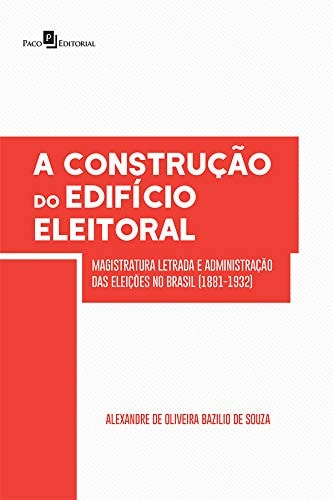 A construção do edifício eleitoral magistratura letrada e administração das eleições no Brasil (1881-1932)
