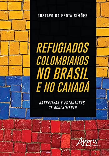 Refugiados colombianos no Brasil e no Canada narrativas e estruturas de acolhimento