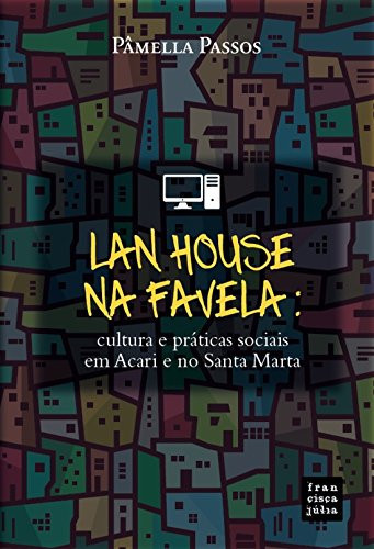 Lan house na favela: cultura e práticas sociais em Acari e no Santa Marta