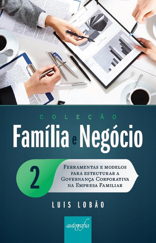 Família e negócio 2: ferramentas e modelos para estruturar a governança corporativa na empresa familiar