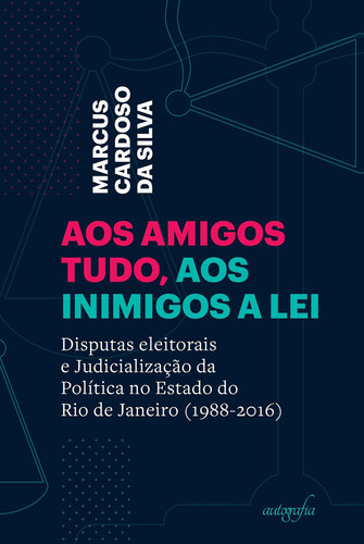 Aos amigos tudo, aos inimigos a lei: Disputas eleitorais e Judicialização da Política no Estado do Rio de Janeiro (1988-2016)