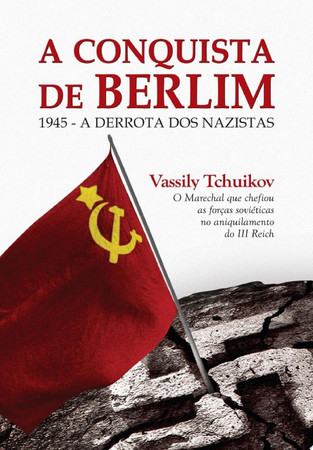 A conquista de Berlim: 1945: a derrota dos nazistas pelo exército soviético