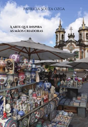A arte que inspira as mãos criadoras: O Barroco Mineiro e o artesanato de Ouro Preto (Portuguese Edition)