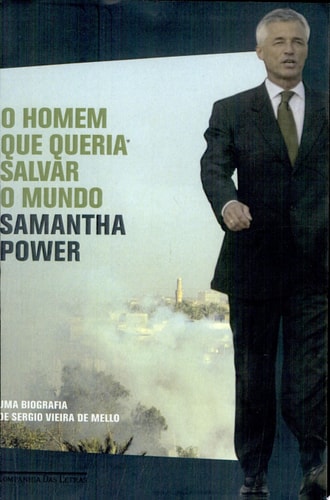 O homem que queria salvar o mundo Uma biografia de Sergio Vieira de Mello