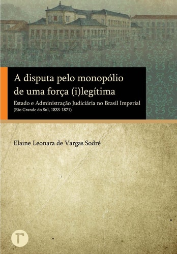 A disputa pelo monopólio de uma força (i)legítima - Estado e Administração Judiciária no Brasil Imperial (Rio Grande do Sul, 1833-1871)