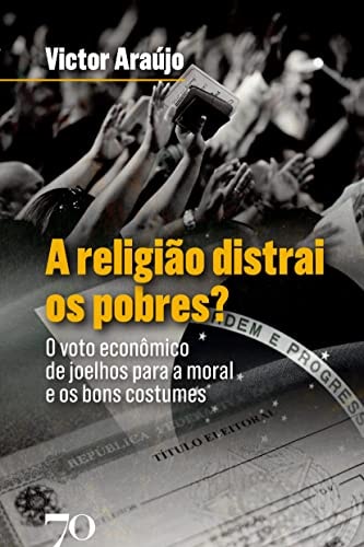 A religião distrai os pobres? o voto econômico de joelhos para a moral e os bons costumes