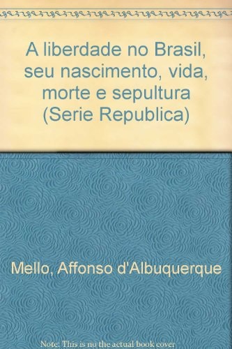 A liberdade no Brasil, seu nascimento, vida, morte e sepultura (Série República) (Portuguese Edition)