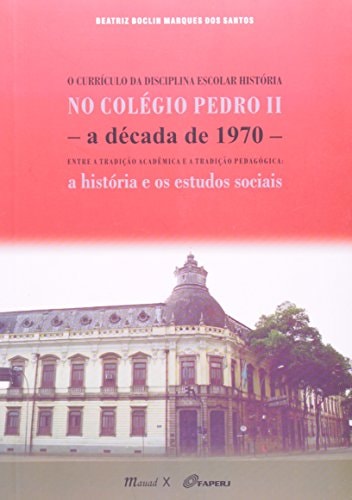 O currículo da disciplina escolar história no Colégio Pedro II, a década de 1970 entre a tradição acadêmica e a tradição pedagógica : a história e os estudos sociais