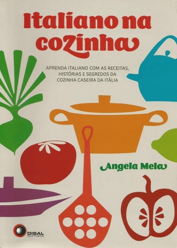 Italiano na cozinha Aprenda italiano com as receitas, histórias e segredos da cozinha caseira da Itália