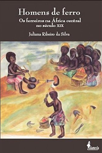 Homens de ferro - os ferreiros na África Central no século XIX