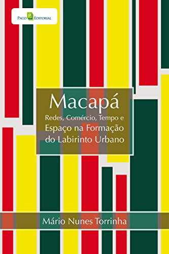 Macapá redes, comércio, tempo e espaço na formação do labirinto urbano