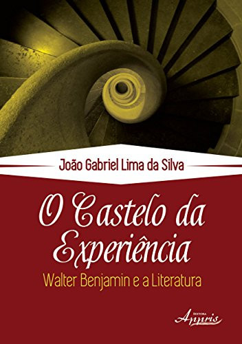 O Castelo da Experiência. Walter Benjamin e a Literatura