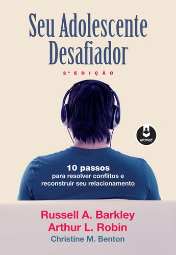 Seu adolescente desafiador - 10 passos para resolver conflitos e reconstruir seu relacionamento