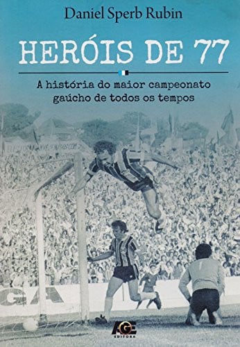 Heróis de 77. A História do Maior Campeonato Gaúcho de Todos os Tempos