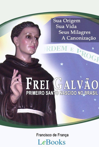 Frei Galvão - A vida do primeiro santo nascido no Brasil