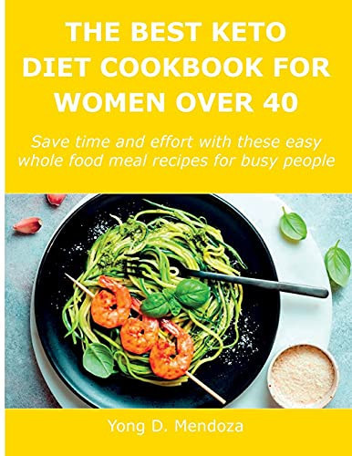 The Best Keto Diet Cookbook for Women Over 40 Save Time and Effort with These Easy Whole Food Meal Recipes for Busy People